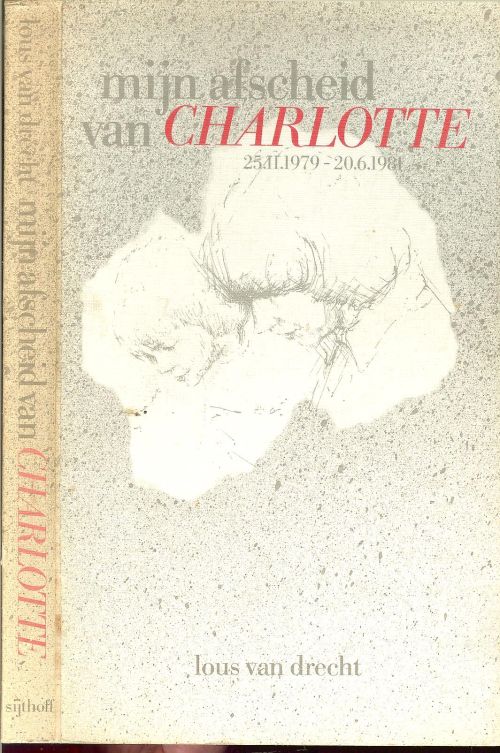 Mijn afscheid van Charlotte [25.11.1979 - 20.6.1981 ] (rouwverwerking).  Lous Drecht van Tekening Goke Leverland Omslagontwerp Jeanine Jordaan